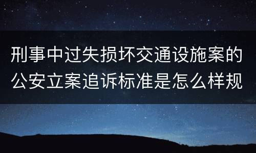 刑事中过失损坏交通设施案的公安立案追诉标准是怎么样规定