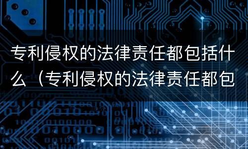 专利侵权的法律责任都包括什么（专利侵权的法律责任都包括什么内容）