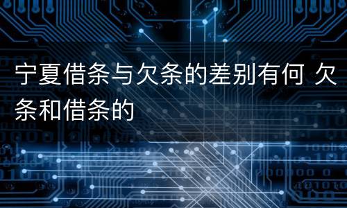 宁夏借条与欠条的差别有何 欠条和借条的
