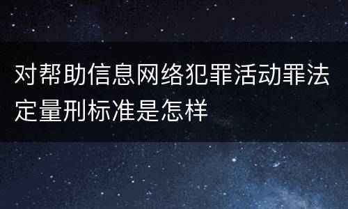对帮助信息网络犯罪活动罪法定量刑标准是怎样