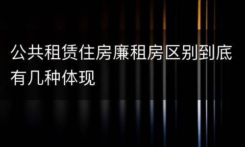 公共租赁住房廉租房区别到底有几种体现