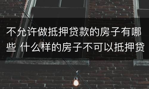 不允许做抵押贷款的房子有哪些 什么样的房子不可以抵押贷款
