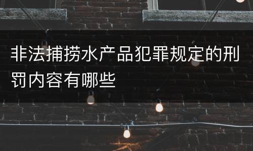 非法捕捞水产品犯罪规定的刑罚内容有哪些
