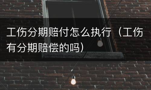 工伤分期赔付怎么执行（工伤有分期赔偿的吗）