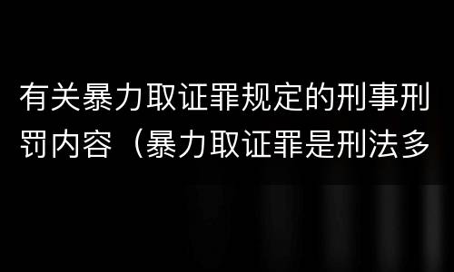 有关暴力取证罪规定的刑事刑罚内容（暴力取证罪是刑法多少条）