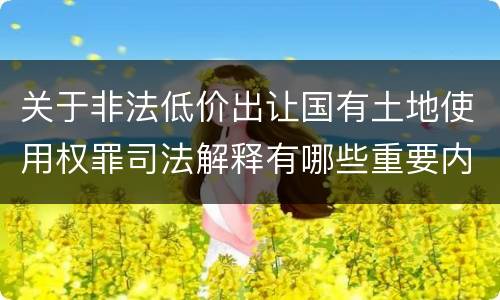 关于非法低价出让国有土地使用权罪司法解释有哪些重要内容