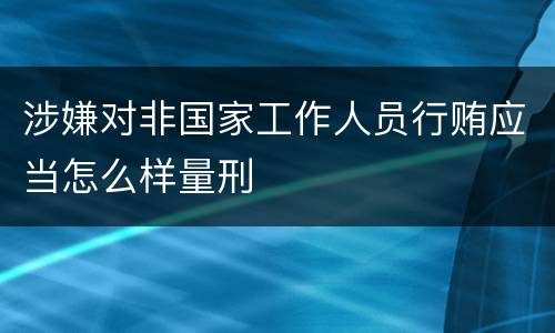 涉嫌对非国家工作人员行贿应当怎么样量刑
