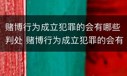 赌博行为成立犯罪的会有哪些判处 赌博行为成立犯罪的会有哪些判处结果