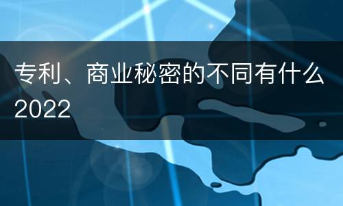 专利、商业秘密的不同有什么2022