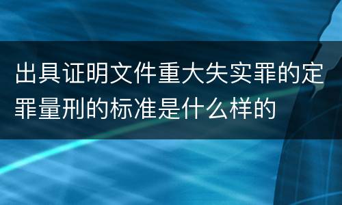 出具证明文件重大失实罪的定罪量刑的标准是什么样的