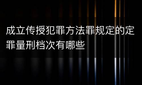 成立传授犯罪方法罪规定的定罪量刑档次有哪些