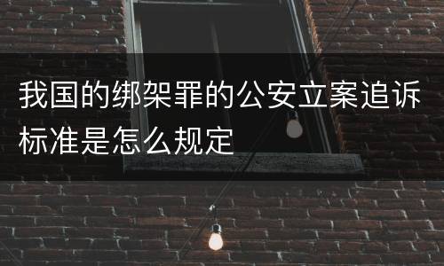 我国的绑架罪的公安立案追诉标准是怎么规定