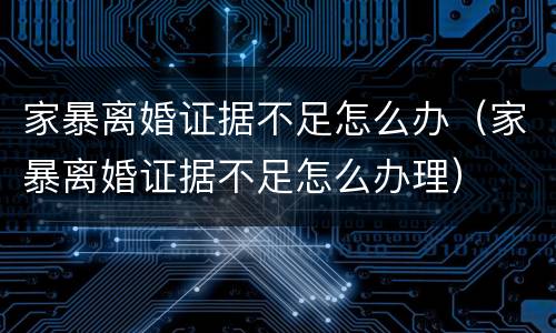 家暴离婚证据不足怎么办（家暴离婚证据不足怎么办理）