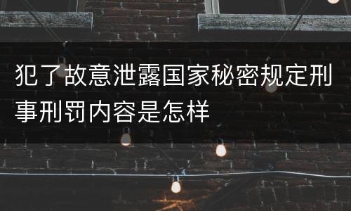 犯了故意泄露国家秘密规定刑事刑罚内容是怎样