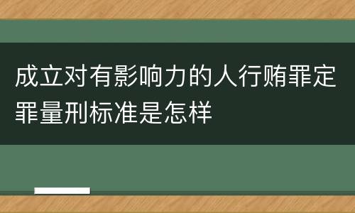 成立对有影响力的人行贿罪定罪量刑标准是怎样