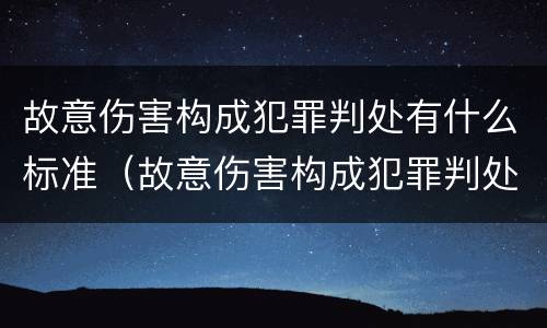 故意伤害构成犯罪判处有什么标准（故意伤害构成犯罪判处有什么标准吗）