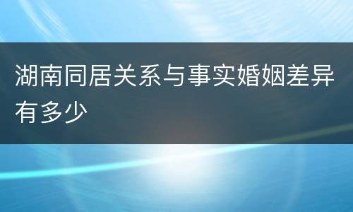 湖南同居关系与事实婚姻差异有多少