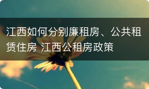 江西如何分别廉租房、公共租赁住房 江西公租房政策