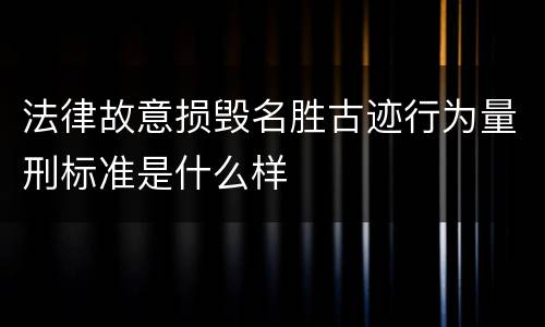 法律故意损毁名胜古迹行为量刑标准是什么样