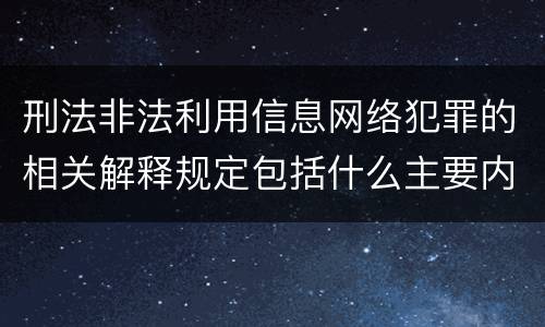 刑法非法利用信息网络犯罪的相关解释规定包括什么主要内容