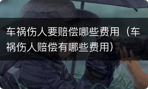 车祸伤人要赔偿哪些费用（车祸伤人赔偿有哪些费用）