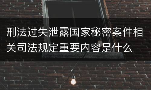 刑法过失泄露国家秘密案件相关司法规定重要内容是什么