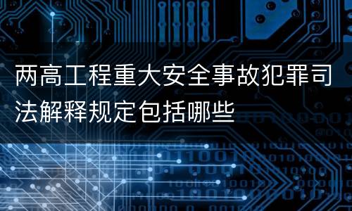 两高工程重大安全事故犯罪司法解释规定包括哪些