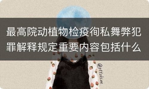 最高院动植物检疫徇私舞弊犯罪解释规定重要内容包括什么