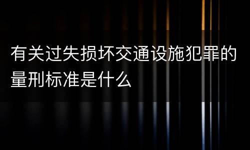 有关过失损坏交通设施犯罪的量刑标准是什么