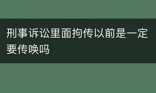 刑事诉讼里面拘传以前是一定要传唤吗