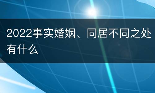 2022事实婚姻、同居不同之处有什么