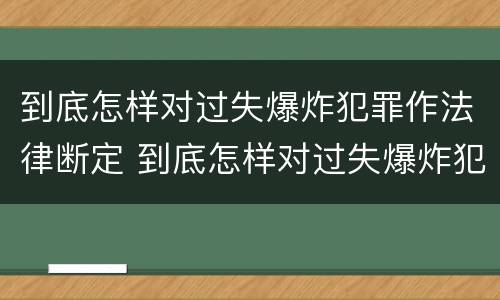 到底怎样对过失爆炸犯罪作法律断定 到底怎样对过失爆炸犯罪作法律断定呢