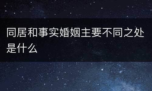 同居和事实婚姻主要不同之处是什么