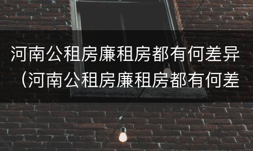 河南公租房廉租房都有何差异（河南公租房廉租房都有何差异呢）