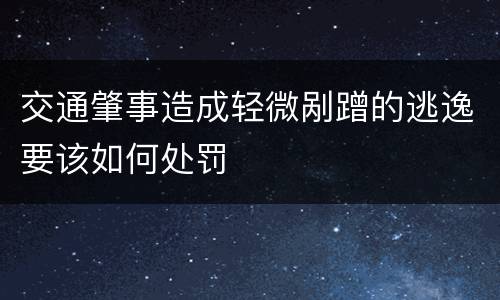 交通肇事造成轻微剐蹭的逃逸要该如何处罚