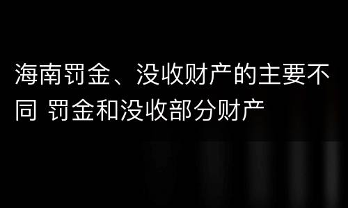 海南罚金、没收财产的主要不同 罚金和没收部分财产