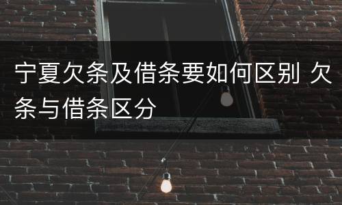 宁夏欠条及借条要如何区别 欠条与借条区分