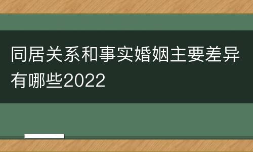 同居关系和事实婚姻主要差异有哪些2022