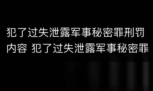 犯了过失泄露军事秘密罪刑罚内容 犯了过失泄露军事秘密罪刑罚内容是什么
