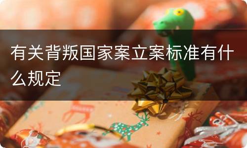 有关背叛国家案立案标准有什么规定