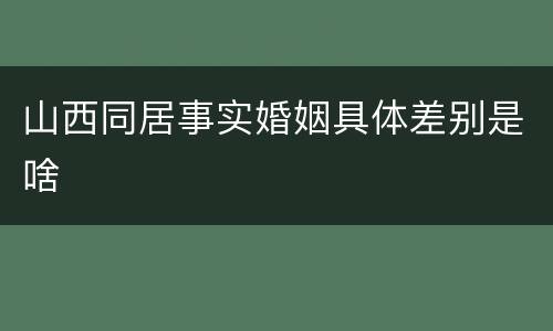 山西同居事实婚姻具体差别是啥