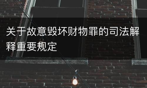 关于故意毁坏财物罪的司法解释重要规定