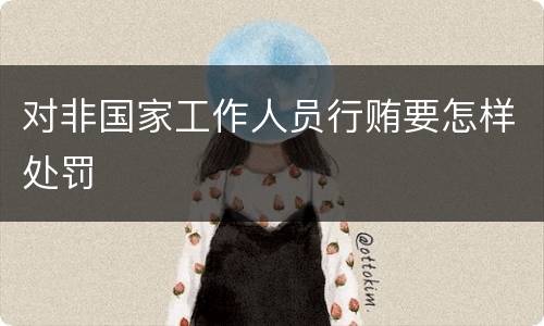 对非国家工作人员行贿要怎样处罚