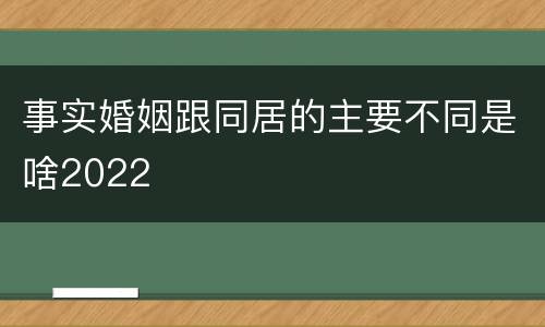 事实婚姻跟同居的主要不同是啥2022