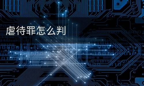 虐待罪怎么判