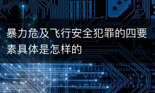 暴力危及飞行安全犯罪的四要素具体是怎样的