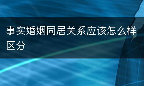 事实婚姻同居关系应该怎么样区分
