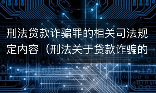刑法贷款诈骗罪的相关司法规定内容（刑法关于贷款诈骗的规定）