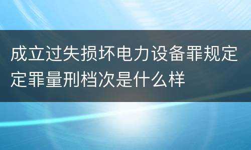 成立过失损坏电力设备罪规定定罪量刑档次是什么样