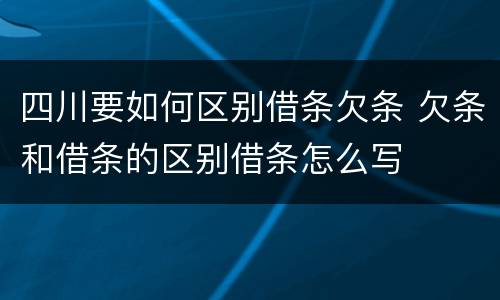 四川要如何区别借条欠条 欠条和借条的区别借条怎么写
